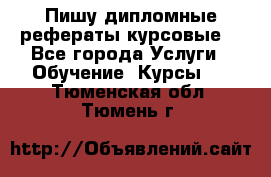 Пишу дипломные рефераты курсовые  - Все города Услуги » Обучение. Курсы   . Тюменская обл.,Тюмень г.